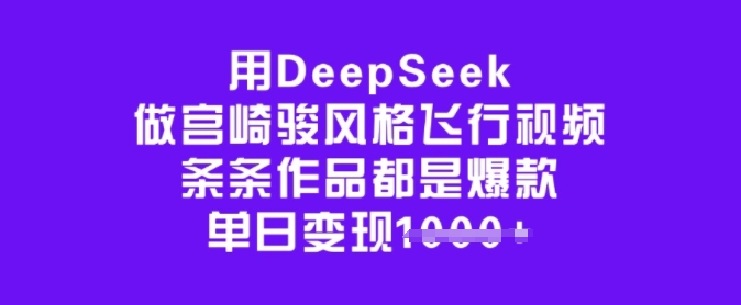 用DeepSeek做宫崎骏风格飞行视频，条条作品都是爆款，单日变现多张-兵兵资源