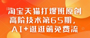 淘宝天猫打爆班原创高阶技术第65期，AI+逛逛薅免费流-兵兵资源