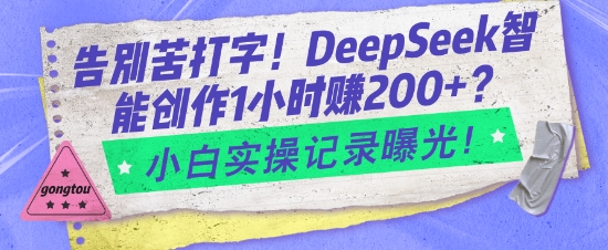 告别苦打字!DeepSeek智能创作1小时入2张?小白实操记录曝光-兵兵资源