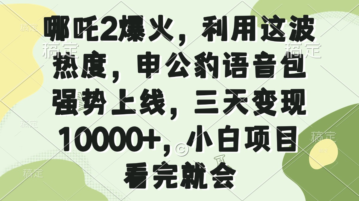 哪吒2爆火，利用这波热度，申公豹语音包强势上线，三天变现10000+，小…-兵兵资源