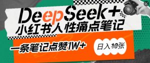 AI赋能小红书爆款秘籍:用DeepSeek轻松抓人性痛点,小白也能写出点赞破万的吸金笔记,日入多张-兵兵资源