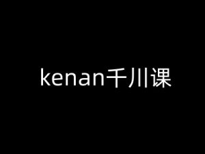 kenan千川课-kenan抖音电商巨量千川教程-兵兵资源