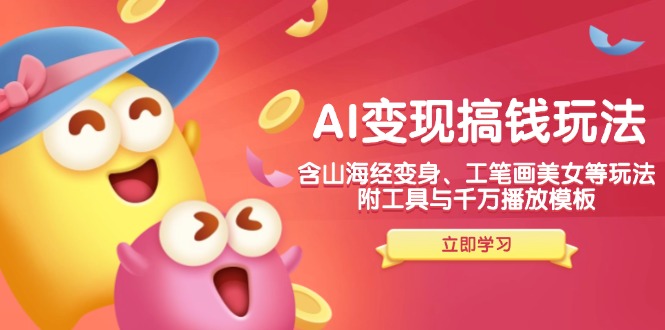 AI变现搞钱新玩法,含山海经变身、工笔画美女等,附工具与千万播放模板-兵兵资源