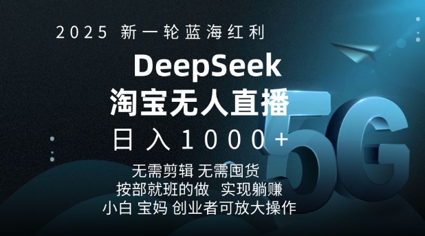 2025新一轮蓝海红利淘宝deepseek独家推出淘宝无人直播5.0躺Z项目，日入多张-兵兵资源