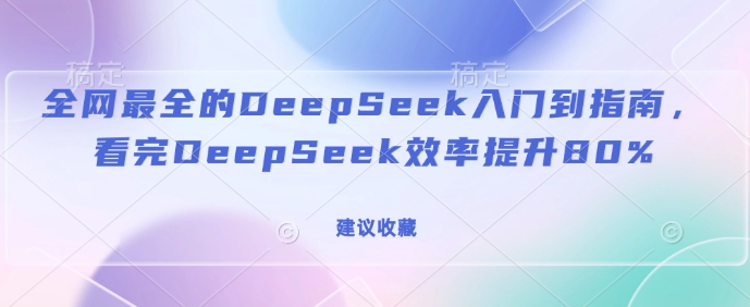 全网最全的DeepSeek入门到指南，看完DeepSeek效率提升80%(建议收藏)-兵兵资源