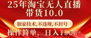 25年淘宝无人直播带货10.0   独家技术，不违规，不封号，操作简单，日入多张【揭秘】-兵兵资源