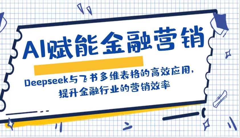 AI赋能金融营销:Deepseek与飞书多维表格的高效应用,提升金融行业的营销效率-兵兵资源