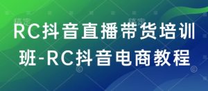 RC抖音直播带货培训班-RC抖音电商教程-兵兵资源