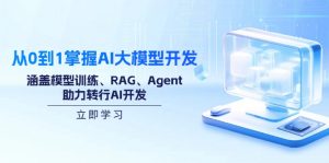 从0到1掌握AI大模型开发，涵盖模型训练、RAG、Agent，助力转行AI开发-兵兵资源