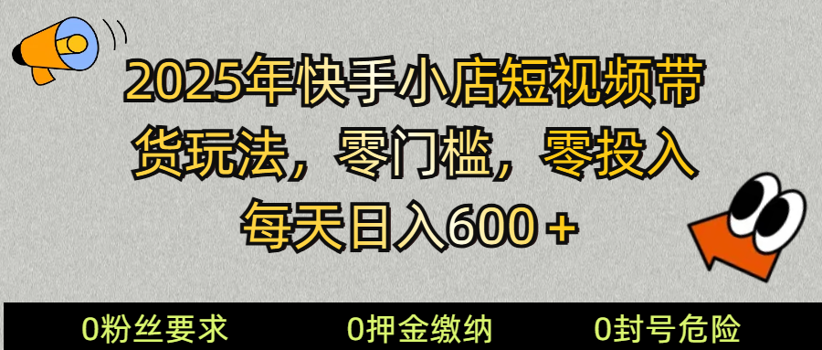 2025快手小店短视频带货模式，零投入，零门槛，每天日入600＋-兵兵资源