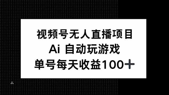 视频号无人直播项目，AI自动玩游戏，每天收益150+-兵兵资源