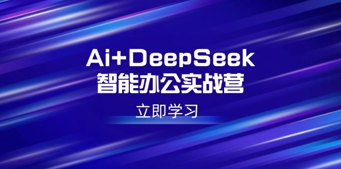 Ai+DeepSeek智能办公实战营：解锁AI写作、设计、PPT等高薪技能-兵兵资源