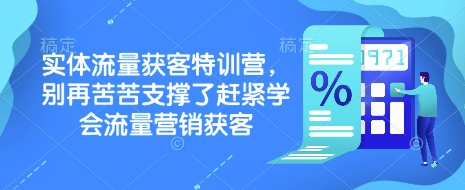 实体流量获客特训营，​别再苦苦支撑了赶紧学会流量营销获客-兵兵资源