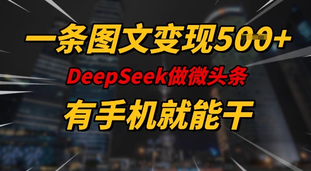 一条图文变现5张，DeeSeep微头条，有手机就能做-兵兵资源