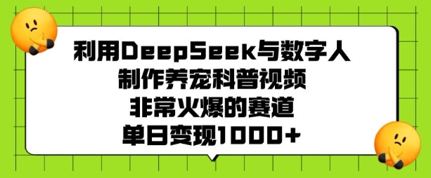利用DeepSeek与数字人制作养宠科普视频，非常火爆的赛道，单日变现多张-兵兵资源