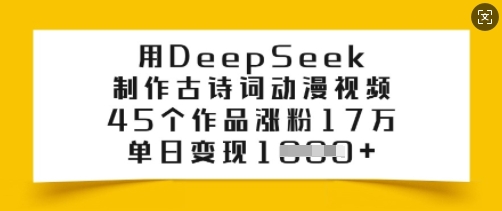 用DeepSeek制作古诗词动漫视频,45个作品涨粉17万,单日变现多张-兵兵资源