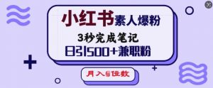 小红书素人爆粉，3秒完成笔记，日引500+兼职粉，月入5位数-兵兵资源
