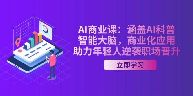 AI商业课:涵盖AI科普,智能大脑,商业化应用,助力年轻人逆袭职场晋升-兵兵资源