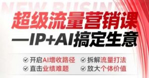 2025年超级流量营销课，IP+AI搞定生意，开启AI增收路径 直击业绩难题 拆解流量打法 放大个体价值-兵兵资源