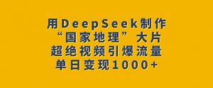 用DeepSeek制作“国家地理”大片，超绝视频引爆流量，单日变现多张-兵兵资源