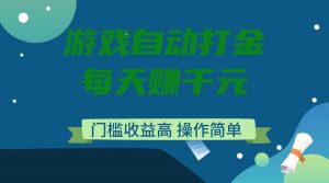 游戏自动打金，每天赚千元，门槛收益高，操作简单-兵兵资源