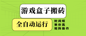 游戏盒子全自动搬砖，时间短、单价高，矩阵操作-兵兵资源