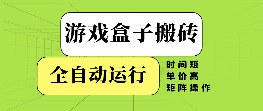 游戏盒子全自动搬砖，时间短、单价高，矩阵操作-兵兵资源