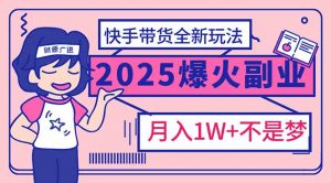 2025年爆红副业！快手带货全新玩法，月入1万加不是梦！-兵兵资源