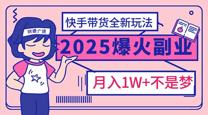 2025年爆红副业!快手带货全新玩法,月入1万加不是梦!-兵兵资源