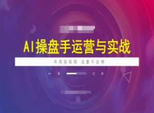 AI操盘手运营实战课程，布局短祝频，流量不会停-兵兵资源