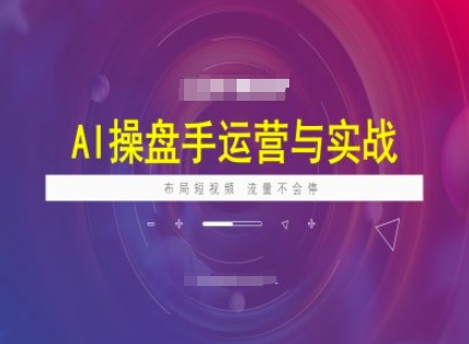 AI操盘手运营实战课程，布局短祝频，流量不会停-兵兵资源