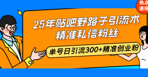 25年贴吧野路子引流术，精准私信粉丝，单号日引流300+精准创业粉-兵兵资源