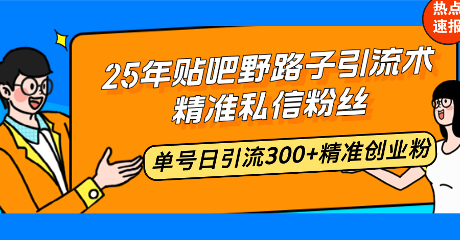 25年贴吧野路子引流术,精准私信粉丝,单号日引流300+精准创业粉-兵兵资源