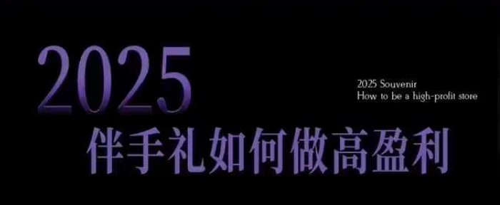 2025伴手礼如何做高盈利门店，小白保姆级伴手礼开店指南，伴手礼最新实战10大攻略，突破获客瓶颈-兵兵资源