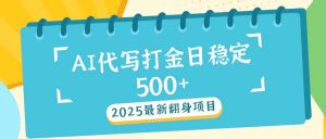 2025最新AI打金代写日稳定500+：2025最新翻身项目-兵兵资源