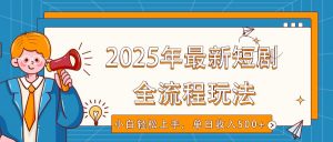 2025年最新短剧玩法，全流程实操，小白轻松上手，视频号抖音同步分发，单日收入500+-兵兵资源