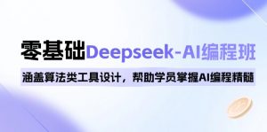 0基础Deepseek-AI编程班，涵盖算法类工具设计，帮助学员掌握AI编程精髓-兵兵资源