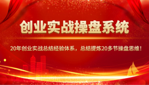 创业实战操盘系统，20年创业实战总结经验体系，总结提炼20多节操盘思维！-兵兵资源