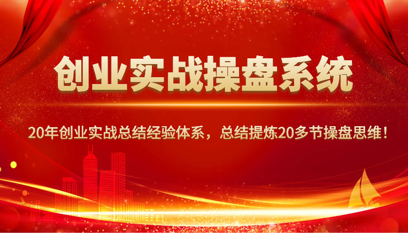 创业实战操盘系统,20年创业实战总结经验体系,总结提炼20多节操盘思维!-兵兵资源