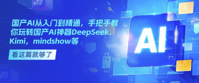 国产AI从入门到精通，手把手教你玩转国产AI神器DeepSeek，Kimi，mindshow等-兵兵资源