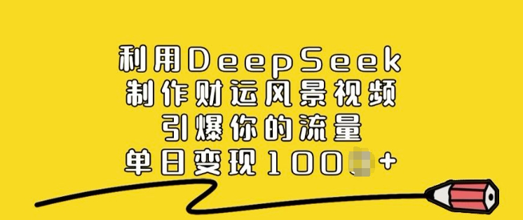 利用DeepSeek制作财运风景视频，引爆你的流量，单日变现多张-兵兵资源