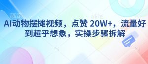 AI动物摆摊视频，点赞 20W+，流量好到超乎想象，实操步骤拆解-兵兵资源