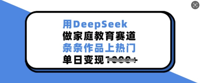 用DeepSeek做家庭教育赛道，条条作品上热门，单日变现多张-兵兵资源