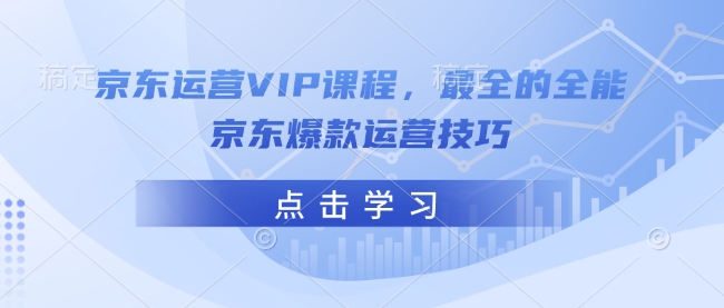 京东运营VIP课程，最全的全能京东爆款运营技巧-兵兵资源