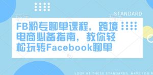 FB粉专聊单课程，跨境电商必备指南，教你轻松玩转Facebook聊单-兵兵资源