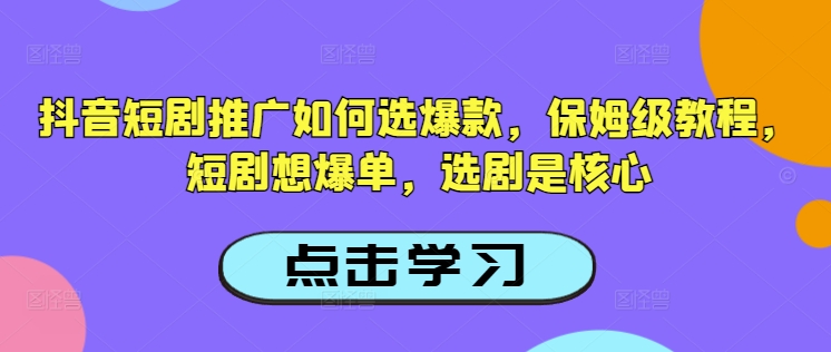 抖音短剧推广如何选爆款，保姆级教程，短剧想爆单，选剧是核心-兵兵资源