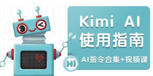 Kimi AI使用指南：涵盖多领域指令，全面升级创作效率 (AI指令合集+视频课-兵兵资源