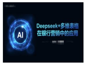 Deepseek+多维表格在银行营销场景中的应用-兵兵资源