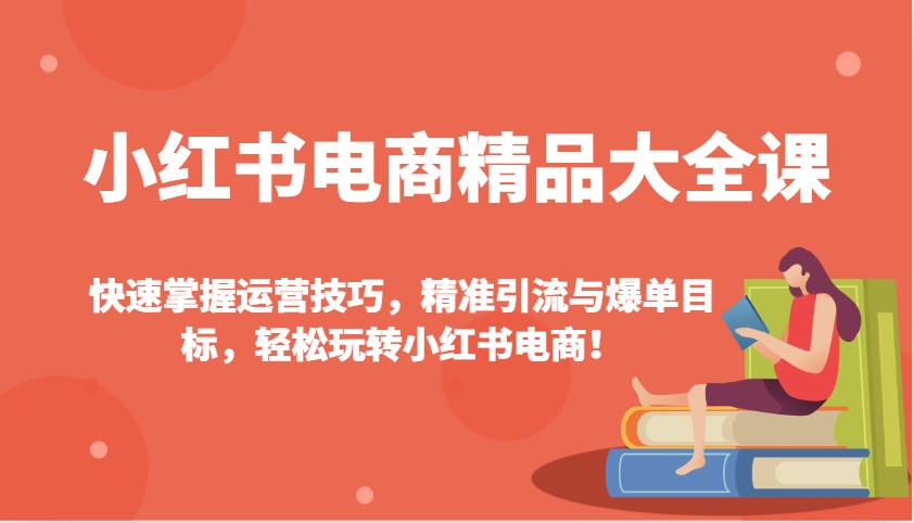 小红书电商精品大全课：快速掌握运营技巧，精准引流与爆单目标，轻松玩转小红书电商！-兵兵资源