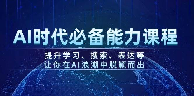 AI时代必备能力课程，提升学习、搜索、表达等，让你在AI浪潮中脱颖而出-兵兵资源